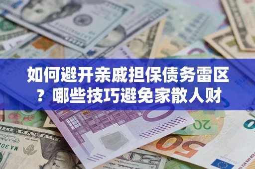 武汉如何避开亲戚担保债务雷区？哪些技巧避免家散人财