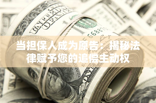 武汉当担保人成为原告:揭秘法律赋予您的追偿主动权 武汉当担保人成为原告:揭秘法律赋予您的追偿主动权