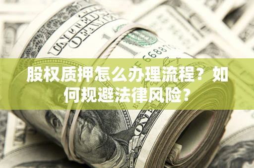 武汉股权质押怎么办理流程？如何规避法律风险？