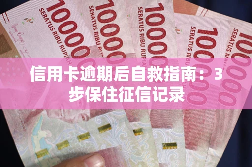 武汉信用卡逾期后自救指南：3步保住征信记录