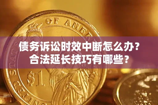 武汉债务诉讼时效中断怎么办？合法延长技巧有哪些？