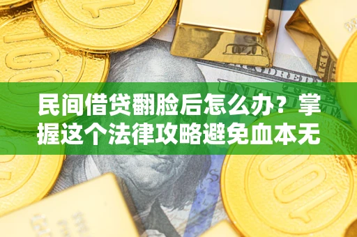 武汉民间借贷翻脸后怎么办？掌握这个法律攻略避免血本无归