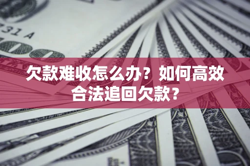 武汉欠款难收怎么办？如何高效合法追回欠款？