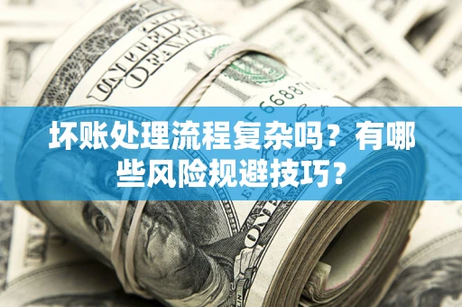 武汉坏账处理流程复杂吗？有哪些风险规避技巧？