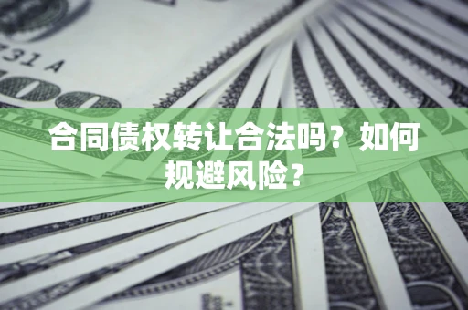 武汉合同债权转让合法吗?如何规避风险? 武汉合同债权转让合法吗?如何规避风险?