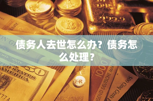武汉债务人去世怎么办？债务怎么处理？