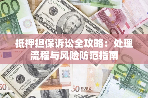武汉抵押担保诉讼全攻略：处理流程与风险防范指南