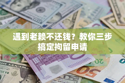 武汉遇到老赖不还钱？教你三步搞定拘留申请