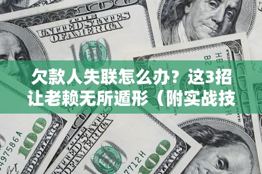 武汉欠款人失联怎么办？这3招让老赖无所遁形（附实战技巧）