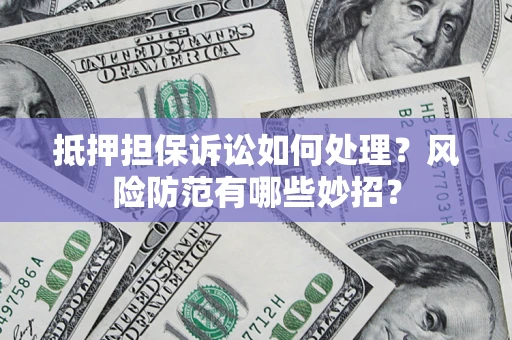 武汉抵押担保诉讼如何处理？风险防范有哪些妙招？