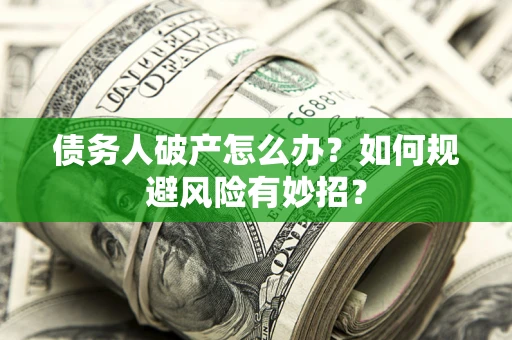 武汉债务人破产怎么办？如何规避风险有妙招？