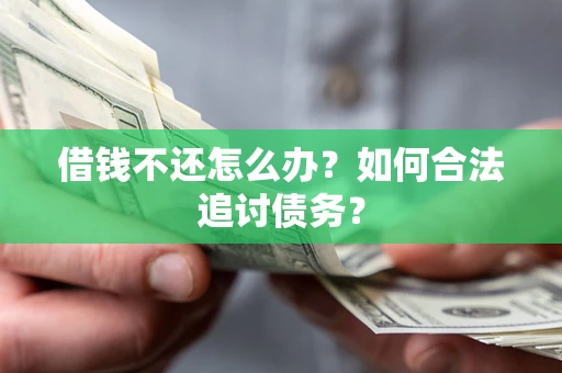 武汉借钱不还怎么办？如何合法追讨债务？