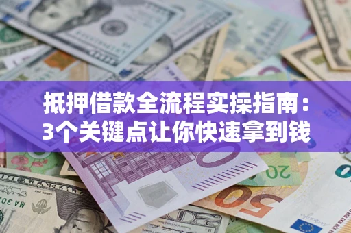 武汉抵押借款全流程实操指南：3个关键点让你快速拿到钱