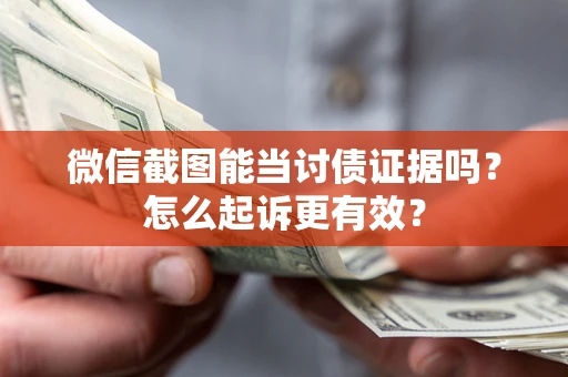 武汉微信截图能当讨债证据吗？怎么起诉更有效？