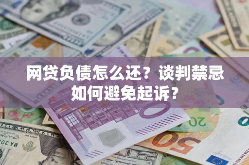 武汉网贷负债怎么还？谈判禁忌如何避免起诉？