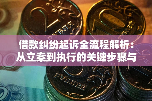 武汉借款纠纷起诉全流程解析：从立案到执行的关键步骤与防败诉指南