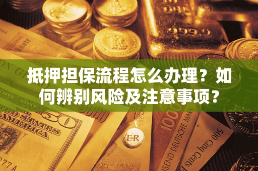 武汉抵押担保流程怎么办理？如何辨别风险及注意事项？