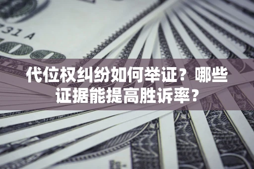 武汉代位权纠纷如何举证？哪些证据能提高胜诉率？