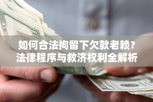 武汉如何合法拘留下欠款老赖？法律程序与救济权利全解析