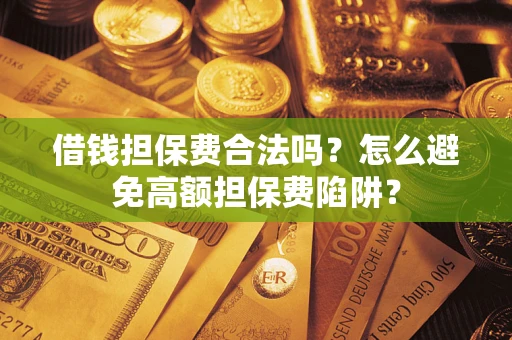 武汉借钱担保费合法吗？怎么避免高额担保费陷阱？