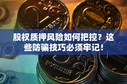 武汉股权质押风险如何把控？这些防骗技巧必须牢记！