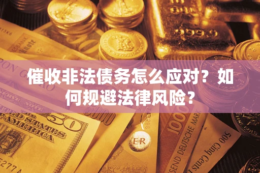 武汉催收非法债务怎么应对？如何规避法律风险？