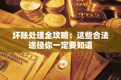 武汉坏账处理全攻略：这些合法途径你一定要知道