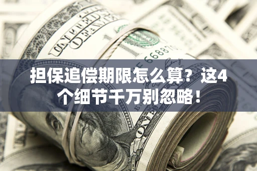 武汉担保追偿期限怎么算?这4个细节千万别忽略! 武汉担保追偿期限怎么算?这4个细节千万别忽略!