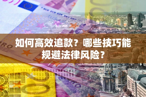 武汉如何高效追款？哪些技巧能规避法律风险？