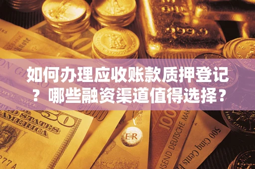 武汉如何办理应收账款质押登记？哪些融资渠道值得选择？