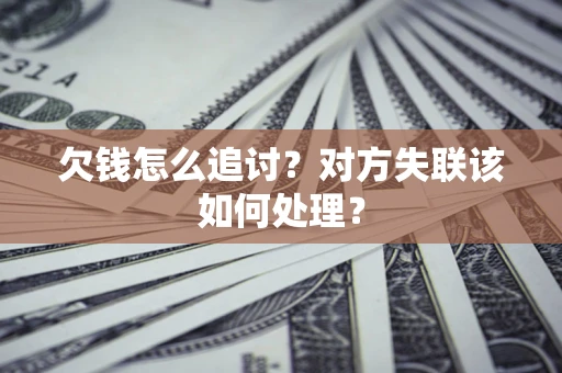 武汉欠钱怎么追讨？对方失联该如何处理？