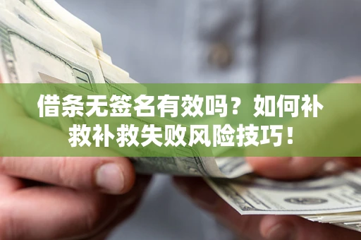 武汉借条无签名有效吗？如何补救补救失败风险技巧！