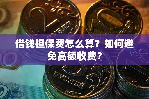 武汉借钱担保费怎么算？如何避免高额收费？