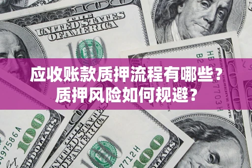 武汉应收账款质押流程有哪些？质押风险如何规避？