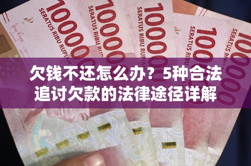 武汉欠钱不还怎么办？5种合法追讨欠款的法律途径详解