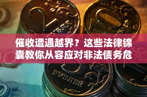武汉催收遭遇越界？这些法律锦囊教你从容应对非法债务危机