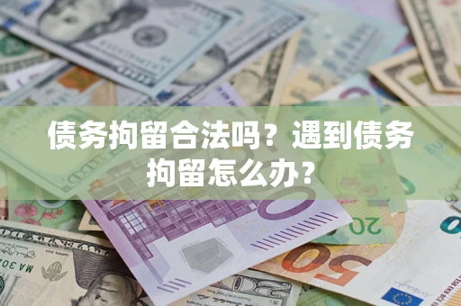 武汉债务拘留合法吗？遇到债务拘留怎么办？