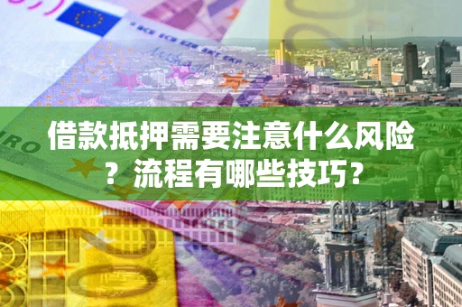 武汉借款抵押需要注意什么风险？流程有哪些技巧？