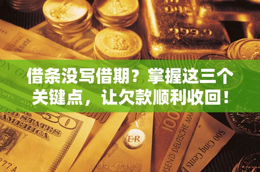 武汉借条没写借期？掌握这三个关键点，让欠款顺利收回！