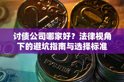 武汉讨债公司哪家好？法律视角下的避坑指南与选择标准