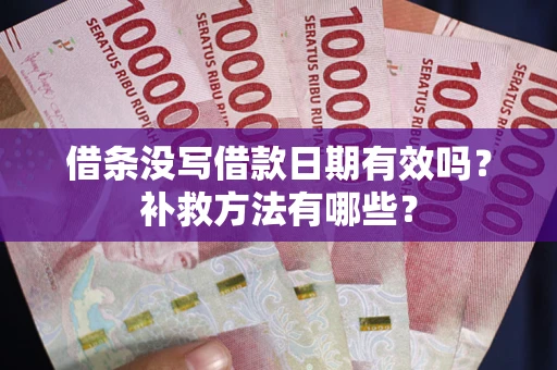 武汉借条没写借款日期有效吗?补救方法有哪些? 武汉借条没写借款日期有效吗?补救方法有哪些?