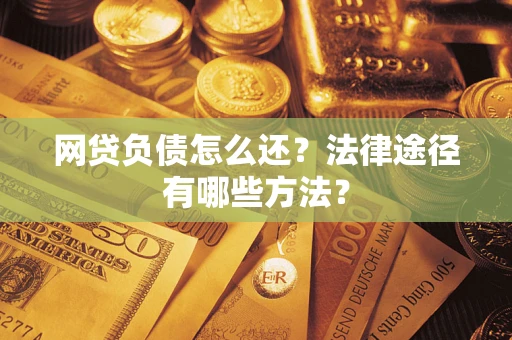 武汉网贷负债怎么还？法律途径有哪些方法？
