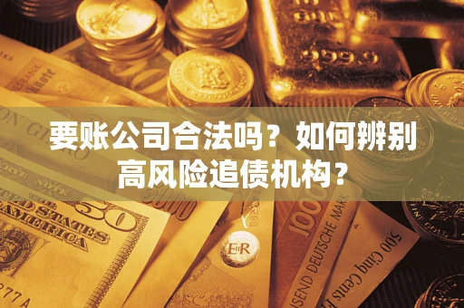 武汉要账公司合法吗？如何辨别高风险追债机构？