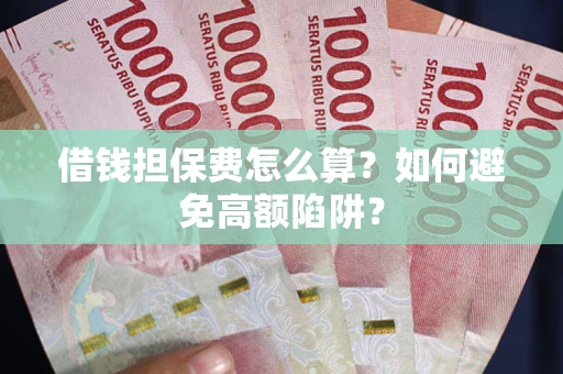 武汉借钱担保费怎么算？如何避免高额陷阱？