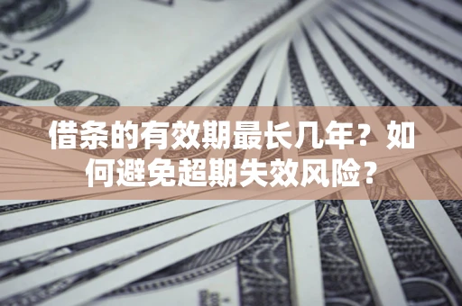 武汉借条的有效期最长几年？如何避免超期失效风险？