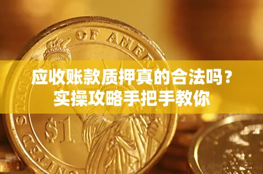 武汉应收账款质押真的合法吗？实操攻略手把手教你