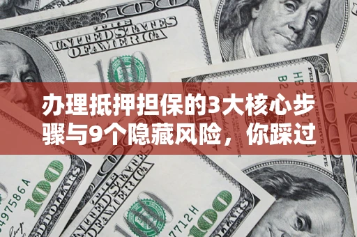 武汉办理抵押担保的3大核心步骤与9个隐藏风险，你踩过哪个坑？