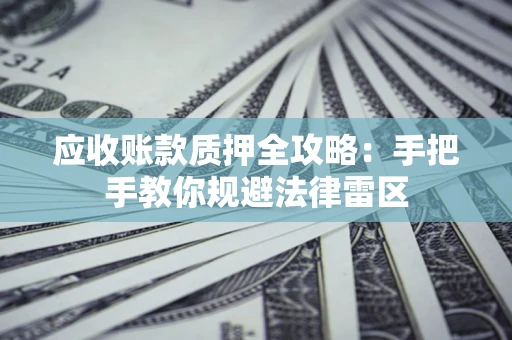 武汉应收账款质押全攻略：手把手教你规避法律雷区
