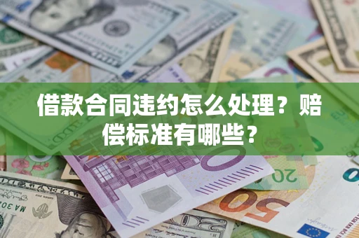 武汉借款合同违约怎么处理？赔偿标准有哪些？