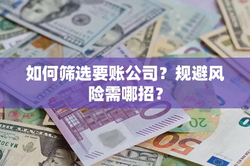 武汉如何筛选要账公司？规避风险需哪招？